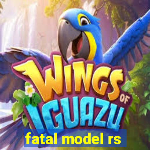 fatal model rs